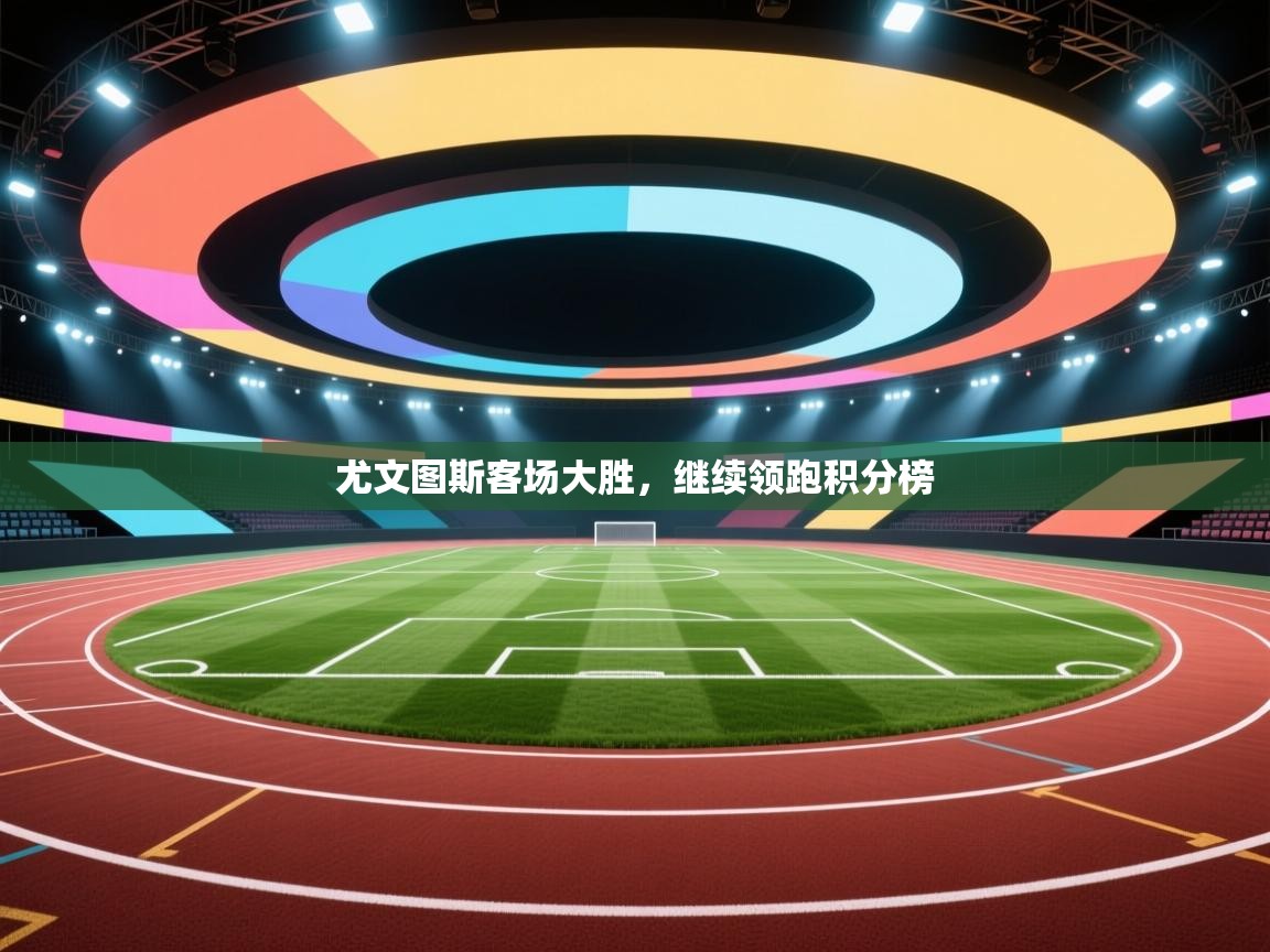 尤文图斯客场大胜，继续领跑积分榜  第2张