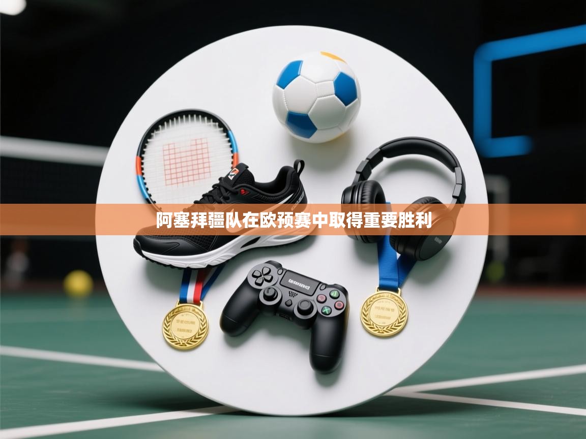 阿塞拜疆队在欧预赛中取得重要胜利  第2张