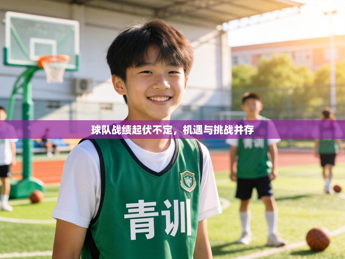 球队战绩起伏不定，机遇与挑战并存  第2张